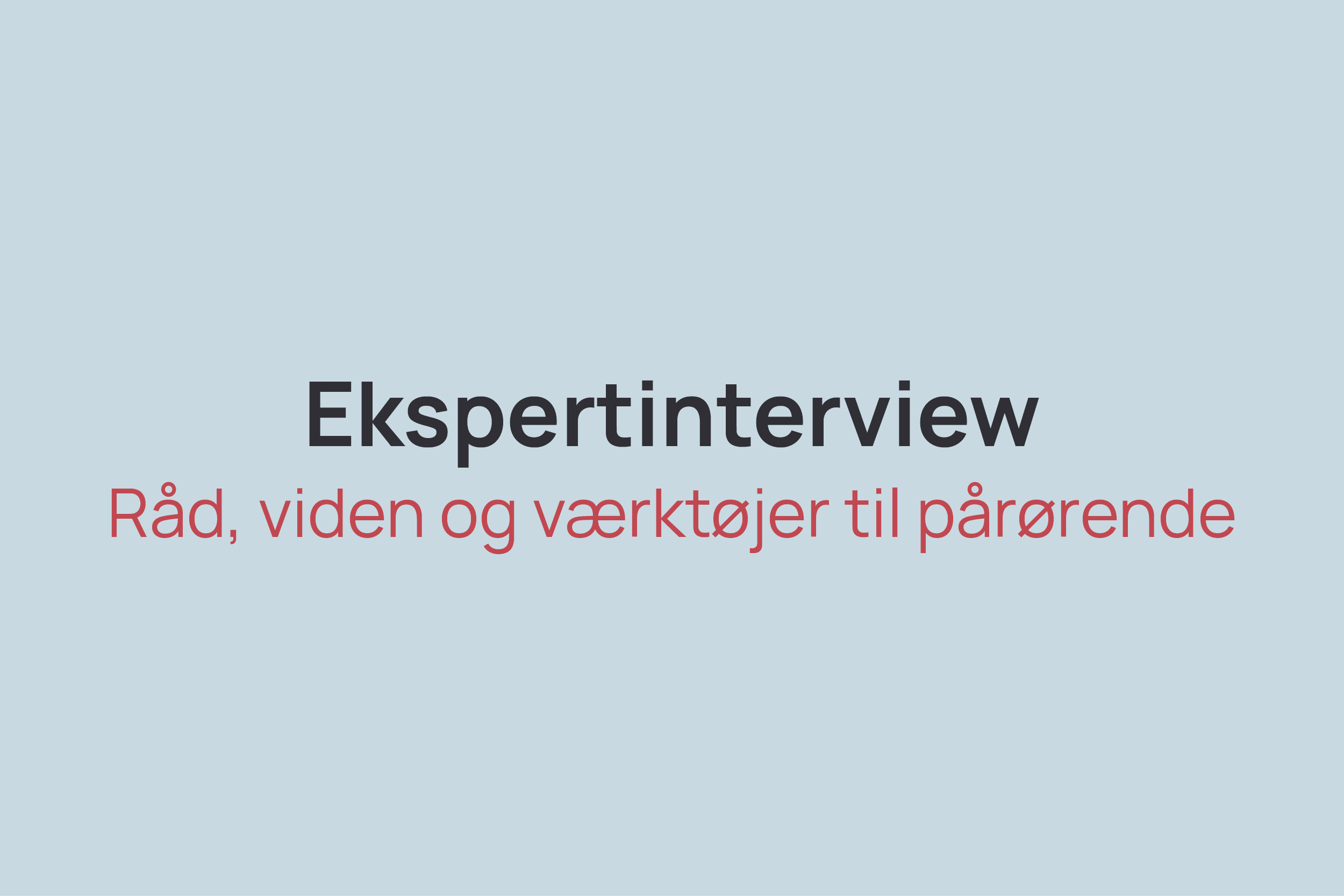 Tekst på lyseblå baggrund: "Ekspertinterview. Råd, viden og værktøjer til pårørende."